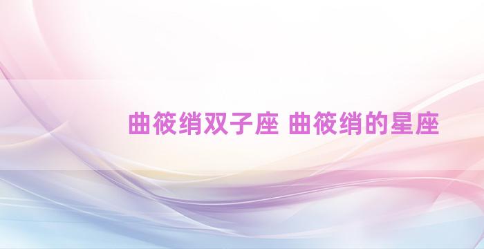 曲筱绡双子座 曲筱绡的星座